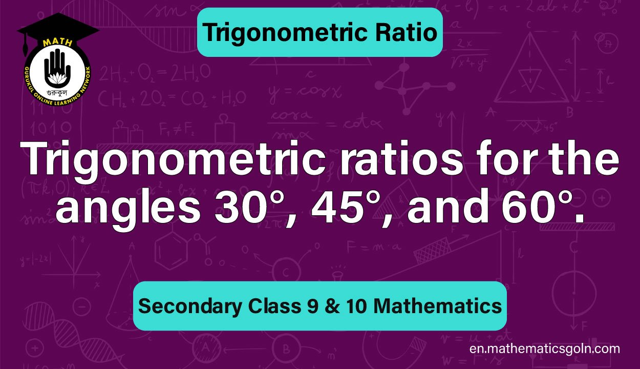 Trigonometric ratios for the angles 30°, 45°, and 60°.