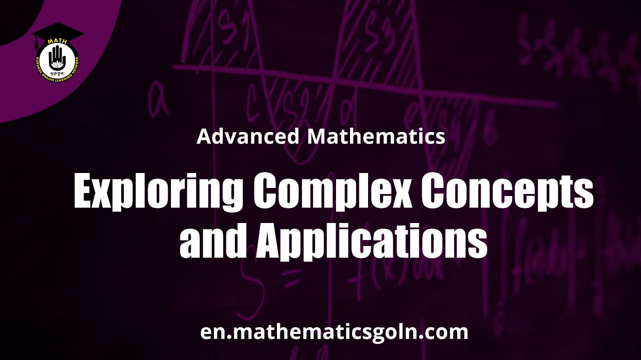Advanced Mathematics: Exploring Complex Concepts and Applications